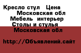 Кресло стул › Цена ­ 1 800 - Московская обл. Мебель, интерьер » Столы и стулья   . Московская обл.